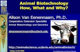 Alison Van Eenennaam, Ph.D.Animal Biotechnology and Genomics Education Animal Biotechnology How, What and Why? Alison Van Eenennaam, Ph.D. Cooperative Extension SpecialistAnimal Biotechnology