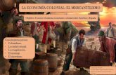 LA ECONOMÍA COLONIAL: EL MERCANTILISMO · Mercantilismo El mercantilismo y sus ideas se desarrollaron en Europa entre los siglos XVI y XVII y la primera mitad del siglo XVIII. Uno