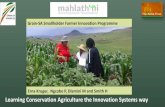 Learning Conservation Agriculture the Innovation Systems way...Erna Kruger, Ngcobo P, Dlamini M and Smith H. CA-Farmer Innovation Programme Key objectives and activities Farmer-centred