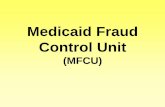 Medicaid Fraud Control Unit (MFCU)...MFCU Federal Authority • Duty to Investigate and Prosecute: Fraud in the administration of the Medicaid Program. Abuse or neglect of patients