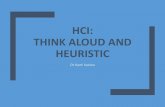 HCI: THINK ALOUD AND HEURISTIC€¦ · Think aloud Basic idea: Have a participant use the interface and speak aloud while they do so Think aloud is a very versatile, can be long or