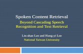 Beyond Cascading Speech Recognition and Text Retrievaltlkagk/slide/spoken... · Transcribe spoken content into text by speech recognition Speech Recognition Models Text Retrieval