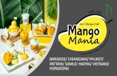 BANGKOK/ CHIANGMAI/ PHUKET/ PATTAYA/ ... BANGKOK/ CHIANGMAI/ PHUKET/ PATTAYA/ SAMUI/ HADYAI/ VIETNAM/ HONGKONG OUR STORY • Mango Mania is a dessert specialist founded in Thailand