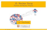 15. Nuclear Decay - University of Cambridgechpotter/particle... · Nuclear Decay 17 Decay n !p + e + e A Z X ! A Z+1 Y +e + e + p !n + e+ + e A Z X ! A Z 1 Y +e + + e electron capture