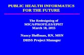 PUBLIC HEALTH INFORMATICS FOR THE FUTURE · PUBLIC HEALTH INFORMATICS FOR THE FUTURE Nancy Hoffman, RN, MSN DHSS Project Manager The Redesigning of MICA/PROFILES/EPHT March 18, 2015