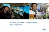 Security Breaches – To Disclose or Not to Disclose · 2017-04-03 · Security Breaches – To Disclose or Not to Disclose Gib Sorebo, JD, CISSP June 2008