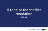 Conflict resolution top tips - Evangelical Alliance · 5 top tips for conﬂict resolution Jo Frost. What is conﬂict? 1. Identify positions, interests and needs. ... Can have low
