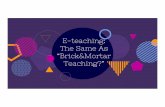 E-teaching: The Same As “Brick&Mortar Teaching?” · Click&Mortar Education: Success or Failure? Opponents of online teaching/learning list the benefits of “brick&mortar” classrooms