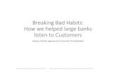 Breaking Bad Habits: How we helped large banks listen to ...€¦ · make decisions fast. James was instrumental in embedding a model that included customer centric design (CCD) and