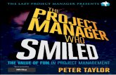 PM who smiled · 2020-06-18 · peter taylor the lazy projec t manager p resents the value of fun in project management sponsored by peter t aylor peter taylor: the project manager