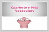 Charlotte’s Web€¦ · Charlotte’s Web Vocabulary. The smallest or weakest of a litter. Runt. To pass out of sight. Vanish. A long, narrow, open receptacle used to hold water