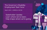 The Governor’s Disability Employment Task Force · 5/9/2014  · Disability Employment Task Force: Stakeholder’s Review and Update . May 9, 2014 . By June 30, 2017, five percent