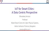 IoT for Smart Cities: A Data Centric Perspective...IoT for Smart Cities: A Data Centric Perspective Bharadwaj Amrutur Professor Robert Bosch Centre for Cyber-Physical Systems, Indian