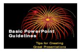 Basic PowerPoint Guidelines · Basic PowerPoint Guidelines Tips for Creating Great Presentations. Fonts • Use no more than 2 fonts per slide. • Use fonts that are easy to read.