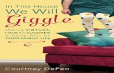 Praise for · In this house, we will giggle : making virtues, love, and laughter a daily part of your family life / Courtney DeFeo. — First Edition. pages cm Includes bibliographical