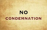 No condemnation 4.28 - PRAISE ASSEMBLY · PDF file CONDEMNATION . Romans (ESV) — 1 There is therefore now no condemnation for those who are in Christ Jesus. Romans 8:2-4 (ESV) —