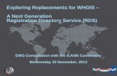 Exploring Replacements for WHOIS – A Next Generation ...archive.icann.org/.../presentation-rds-20nov13-en.pdf · + Final Deliberations + Early 2014 WG reconvenes to examine research