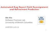 Automated Bug Report Field Reassignment and Refinement ...€¦ · Automated Bug Report Field Reassignment and Refinement Prediction Xin Xia Software Practices Lab University of British
