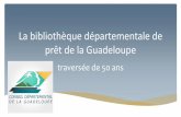 La bibliothèque départementale de prêt de la Guadeloupe · temps que 3 autres, dans les départements de la Corrèze, du Morbihan, de ... intégrer les ressources numériques s’attacher