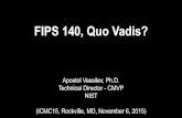 FIPS 140, Quo Vadis?...FIPS 140, Quo Vadis? Apostol Vassilev, Ph.D. Technical Director - CMVP NIST (ICMC15, Rockville, MD, November 6, 2015) • Many of the ideas in this presentation