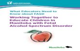 What Educators Need to Know about FASD - Working Together ... · 371.92 What educators need to know about FASD : working together to educate children in Manitoba with fetal alcohol