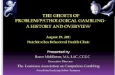 THE GHOSTS OF PROBLEM/PATHOLOGICAL …...THE GHOSTS OF PROBLEM/PATHOLOGICAL GAMBLING-A HISTORY AND OVERVIEW August 19, 2011 Natchitoches Behavioral Health Clinic Presented by Reece