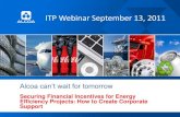 ITP Webinar September 13, 2011 - Energy.gov...Alcoa can‟t wait for tomorrow ITP Webinar September 13, 2011 Securing Financial Incentives for Energy Efficiency Projects: How to Create