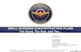 SMALL BUSINESS SUBCONTRACTING PLANS · 2018. 12. 4. · SMALL BUSINESS SUBCONTRACTING PLANS The Good, The Bad, and The… Presented to: Presented by: Ken Carkhuff Deputy Associate