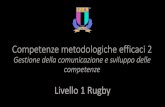 Competenze metodologiche efficaci 2 · Livello 1 Rugby Competenze metodologiche efficaci 2 Gestione della comunicazione e sviluppo delle competenze. Obiettivi • Gli allenatori comprenderanno