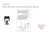 Lecture 7 More Remotes and Working with Github · Lecture 7 More Remotes and Working with Github Sign in on the attendance sheet! Today •Review of basic remotes •More practical