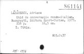  · 861141 LAZARESCU, Adriana Ghid de conversat,ie roman—Italian. Bucure§ti, Editura Sport—lhrism, 1977. 16,5 cm. 216 p. 1. Titlu.