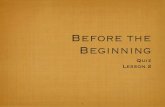 Before the Beginning - smyrna.org · Before the Beginning Quiz Lesson 2 1. What should you do before beginning to read and study your Bible? 2. What are three texts to show that Jesus
