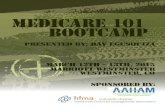 MEDICARE 101 BOOTCAMP...MEDICARE 101 BOOTCAMP PRESENTED BY: DAY EGUSQUIZA SPONSORED BY: MARCH 12TH - 13TH, 2015 MARRIOTT WESTMINSTER WESTMINSTER, CO medicare ootcamp march 12-13, 2015