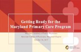 Getting Ready for the Maryland Primary Care Program Ready... · 10/30/2017  · Total Cost of Care Model (2019-2029) 2029. HSCRC Hospital Model. 2014 - 2029. HSCRC Care Redesign Programs.