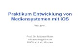 Praktikum Entwicklung von Mediensystemen mit iOS · Michael Rohs, LMU Praktikum Mediensysteme – iOS WS 2011 3 Timeline # Date Topic 1 19.10.2011 Introduction and overview of iOS