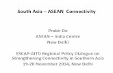South Asia – ASEAN Connectivity - UN ESCAP...South Asia – ASEAN Connectivity Prabir De ASEAN – India Centre New Delhi ESCAP-AITD Regional Policy Dialogue on Strengthening Connectivity