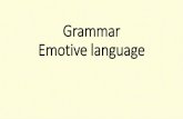 Grammar Emotive language...What is emotive language? •Language is called emotive when it causes people to feel emotional e.g. frightened, ecstatic, disheartened •The language used