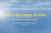 hoW TO USE A MARINE VHF RADIO · • VHF marine radios are commonly water resistant or waterproof and made for the marine environment. They are set up to communicate directly with