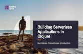 Clojure Applications in Building Serverless€¦ · • Deploying Clojure apps to Lambda is pretty straightforward • Working with Lambda enables you to focus on the application