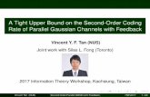 A Tight Upper Bound on the Second-Order ... - ece.nus.edu.sg2017 Information Theory Workshop, Kaohsiung, Taiwan Vincent Tan (NUS) Second-Order Parallel AWGN with Feedback ITW 2017