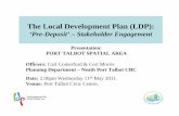 The Local Development Plan (LDP)The Local Development Plan (LDP): ‘Pre-Deposit’ – Stakeholder Engagement Presentation: PORT TALBOT SPATIAL AREA Officers: Carl Comerford & Ceri