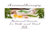 Aromatherapy - Natural Scents to Help and Heal · 2020. 4. 8. · aromatherapy, although not in its purest form. As a matter of fact, you probably have been using aromatherapy on
