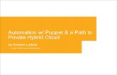 Automation w/ Puppet & a Path to Private Hybrid Cloud · Automation w/ Puppet & a Path to Private Hybrid Cloud by Andrew Ludwar Lead, UNIX/Linux Infrastructure
