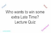 extra Late Time? Lecture Quiz Prizes! Who wants to win ... · Who wants to win some extra Late Time? Lecture Quiz Prizes! Wow! Upside down! Excitement! Rules Each correct answer gives