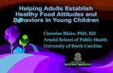 Helping Adults Establish Healthy Food Attitudes and ......Helping Adults Establish Healthy Food Attitudes and Behaviors in Young Children Christine Blake, PhD, RD Arnold School of