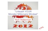 “Unleash YOUR Monster Millionaire Mindset” Rich Waterman Unleash Your... · 2012. 2. 22. · • Success Mindset Expert • Tony Robbins • Richard Bandler & Paul McKenna •