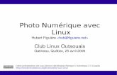 Photo Numérique avec LinuxPhoto Numérique avec Linux Hubert Figuière  Club Linux Outaouais Gatineau, Québec, 25 avril 2006 Cette présentation est sous