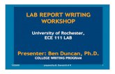 LAB REPORT WRITING WORKSHOP - University of RochesterLAB REPORT WRITING WORKSHOP University of Rochester, ECE 111 LAB Presenter: Ben Duncan, Ph.D. COLLEGE WRITING PROGRAM 10/29/09
