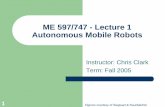 ME 597 Autonomous Mobile Robotsme597/ME597-Lecture1-Navigation.pdf · 1 ME 597/747 - Lecture 1 Autonomous Mobile Robots Instructor: Chris Clark Term: Fall 2005 Figures courtesy of