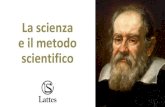 La scienza e il metodo scientifico - Lattes Editori · Il metodo scientifico Ogni scoperta scientifica è fatta seguendo un preciso metodo di studio che venne utilizzato per la prima